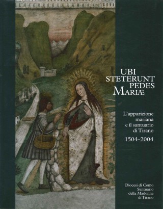 Ubi steterunt pedes Mariae. L'apparizione mariana e il santuario di Tirano 1504-2004