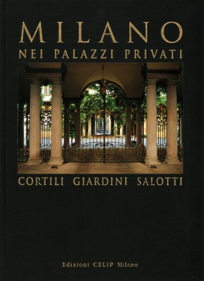 Milano nei palazzi privati. Cortili giardini salotti