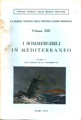 La Marina Italiana nella Seconda Guerra Mondiale. Volume XIII. I sommergibili in Mediterraneo. Tomo I dal 10 giugno 1940al 31 dicembre 1941