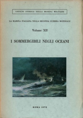 La Marina Italiana nella Seconda Guerra Mondiale. Volume XIII I sommergibili negli oceani.