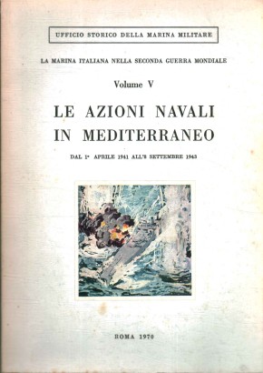 La Marina Italiana nella Seconda Guerra Mondiale. Volume V. Le azioni navali in Mediterraneo. Dal 1° aprile 1941 all'8 settembre 1943