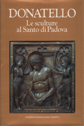 Donatello: Le sculture al Santo di Padova