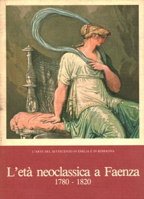 L'arte del settecento in Emilia e in Romagna L'età neoclassica a Faenza 1780-1820