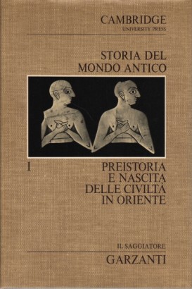 Storia del Mondo Antico. Preistoria e nascita delle civiltà in Oriente (Volume primo)