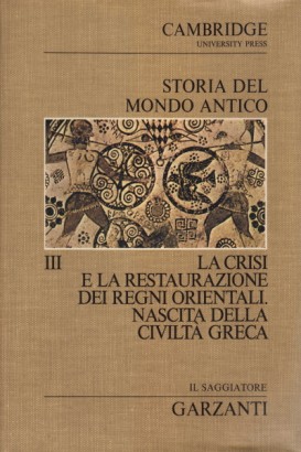 Storia del Mondo Antico. La crisi e la restaurazione dei regni orientali. Nascita della civiltà greca (Volume terzo)