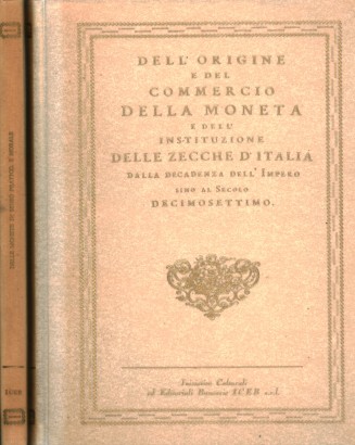 Delle monete in senso pratico, e morale; ragionamento diviso in sette capitoli, dedicato a quelli, che prender si vorranno la pena di leggerlo. Dell'origine e del commercio della moneta e dell'instituzione delle zecche d'Italia dalla decadenza dell'Impero sino al Secolo decimosettimo (2 Volumi)