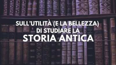 Sull'utilità (e la bellezza) di studiare la Storia antica