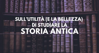 Sull'utilità (e la bellezza) di studiare la Storia antica